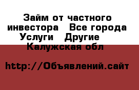 Займ от частного инвестора - Все города Услуги » Другие   . Калужская обл.